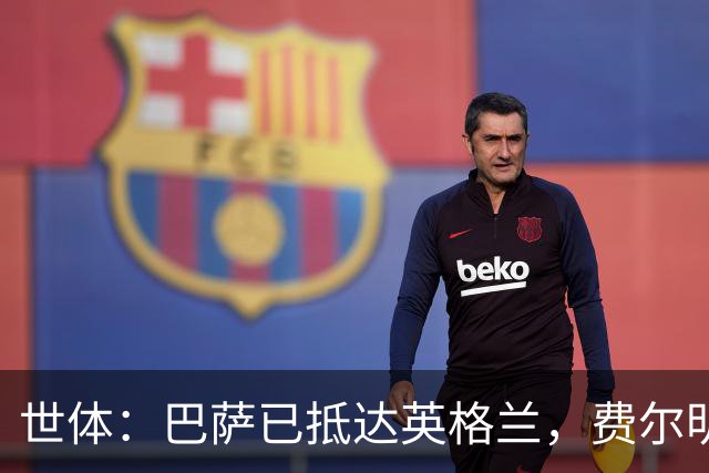 世体：巴萨已抵达英格兰，费尔明和阿劳霍均已恢复合练