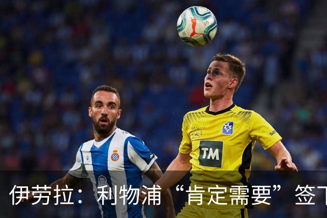 伊劳拉：利物浦“肯定需要”签下这个位置的球员