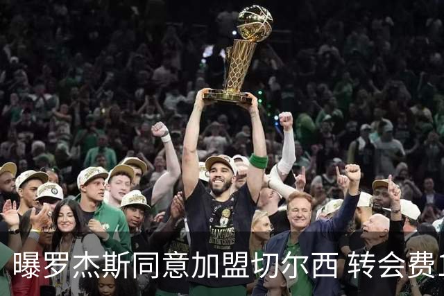 曝罗杰斯同意加盟切尔西 转会费1.17亿镑合同期6+1年