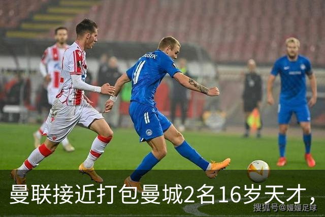 曼联接近打包曼城2名16岁天才，阿森纳抢人失败