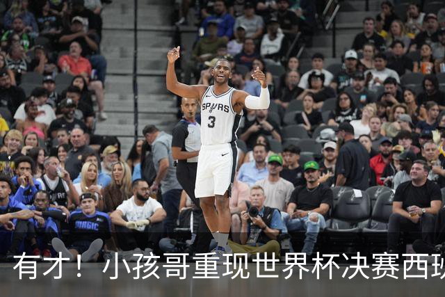 有才！小孩哥重现世界杯决赛西班牙vs阿根廷诸多经典时刻