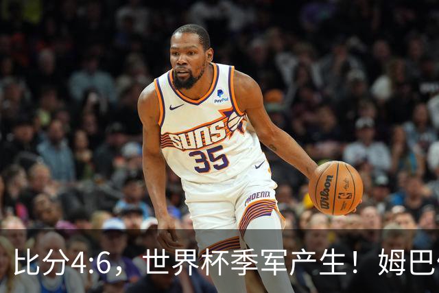 比分4:6，世界杯季军产生！姆巴佩登顶！