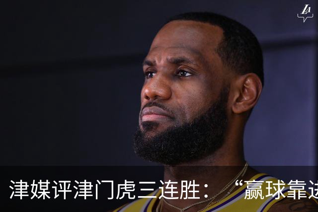 津媒评津门虎三连胜：“赢球靠进攻”这句话在中超依然适用