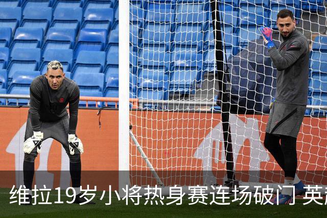 维拉19岁小将热身赛连场破门 英超首秀后持续闪耀