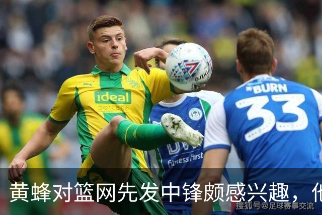 黄蜂对篮网先发中锋颇感兴趣，他们可能通过先签后换交易得到他？