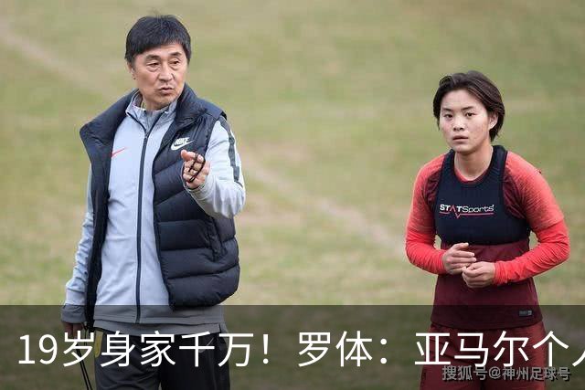 19岁身家千万！罗体：亚马尔个人净资产预估已达4300万美元